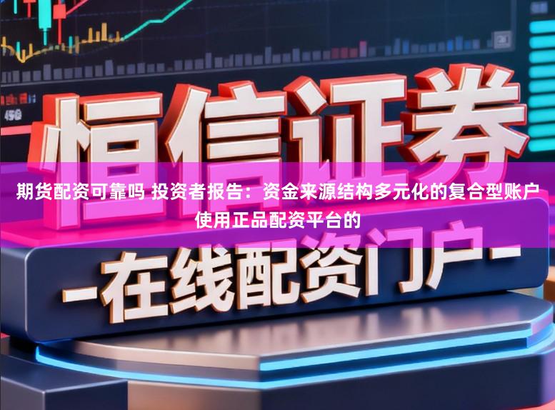 期货配资可靠吗 投资者报告：资金来源结构多元化的复合型账户使用正品配资平台的