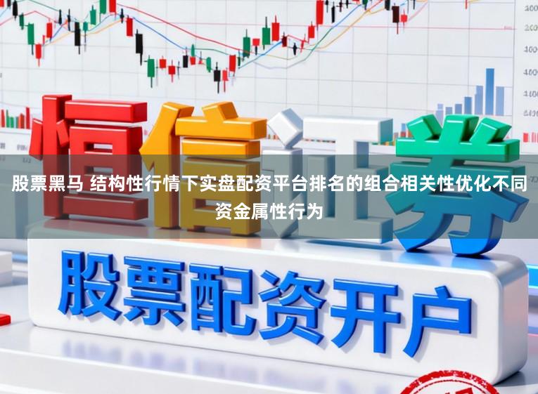 股票黑马 结构性行情下实盘配资平台排名的组合相关性优化不同资金属性行为