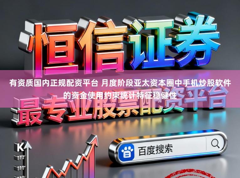 有资质国内正规配资平台 月度阶段亚太资本圈中手机炒股软件的资金使用约束统计特征稳健性