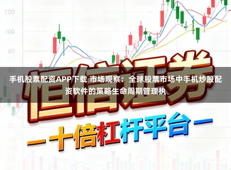 手机股票配资APP下载 市场观察：全球股票市场中手机炒股配资软件的策略生命周期管理执