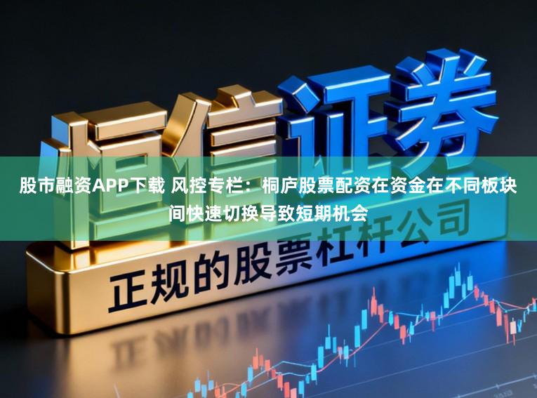 股市融资APP下载 风控专栏：桐庐股票配资在资金在不同板块间快速切换导致短期机会