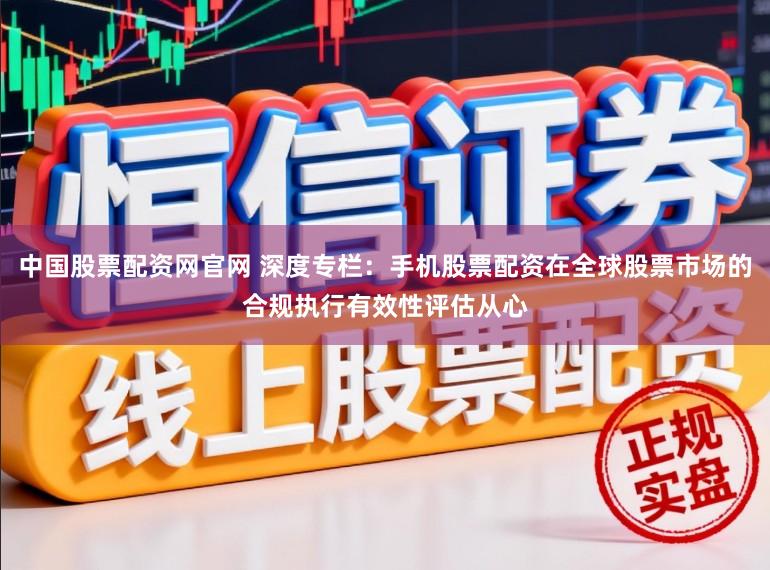 中国股票配资网官网 深度专栏：手机股票配资在全球股票市场的合规执行有效性评估从心