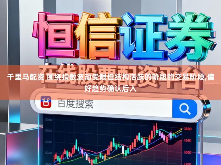 千里马配资 围绕指数波动受限但结构活跃的阶段的交易阶段，偏好趋势确认后入