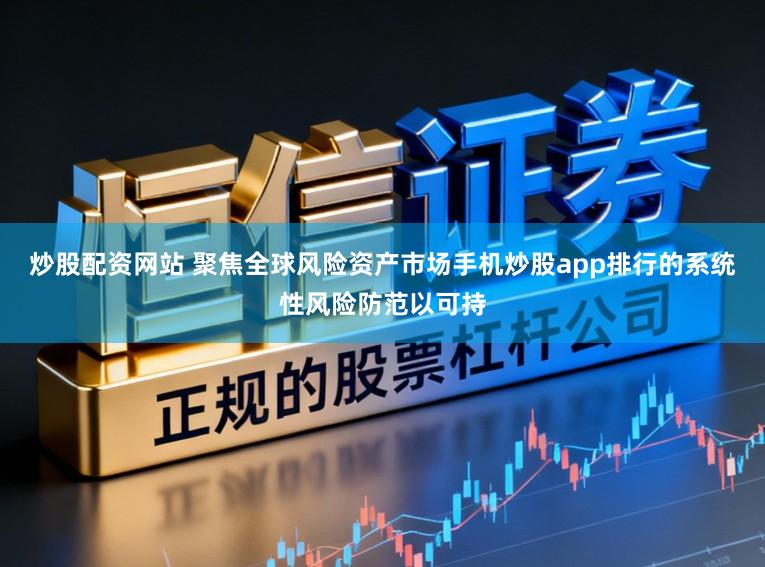 炒股配资网站 聚焦全球风险资产市场手机炒股app排行的系统性风险防范以可持