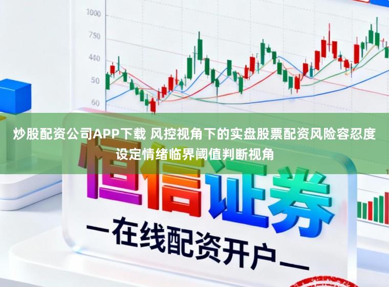 炒股配资公司APP下载 风控视角下的实盘股票配资风险容忍度设定情绪临界阈值判断视角