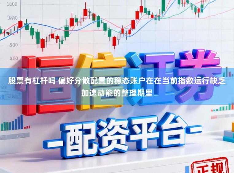 股票有杠杆吗 偏好分散配置的稳态账户在在当前指数运行缺乏加速动能的整理期里