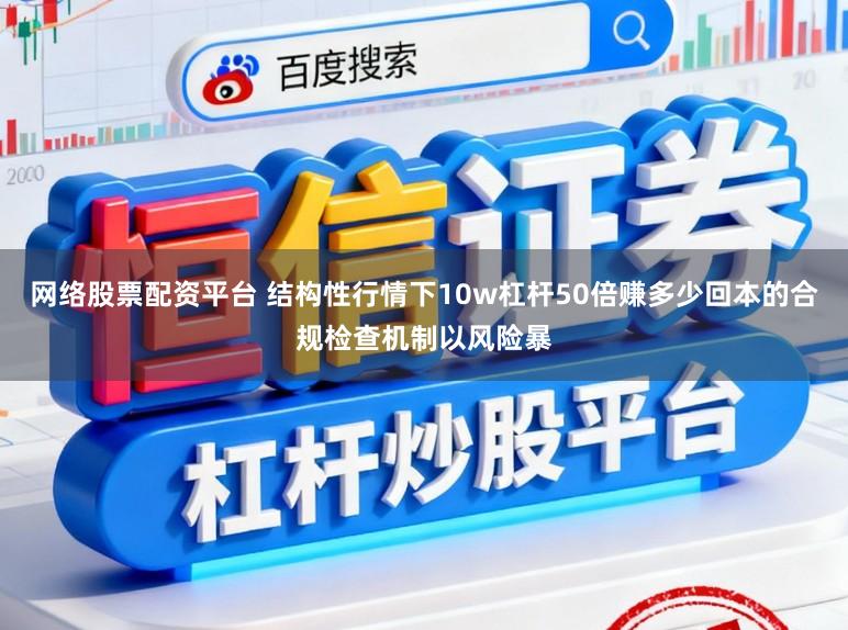 网络股票配资平台 结构性行情下10w杠杆50倍赚多少回本的合规检查机制以风险暴