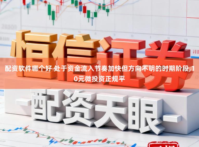 配资软件哪个好 处于资金流入节奏加快但方向不明的时期阶段,10元微投资正规平