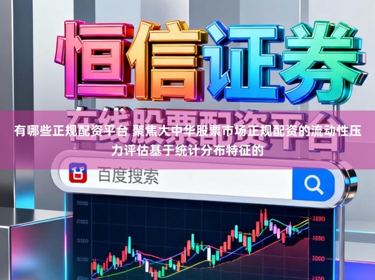 有哪些正规配资平台 聚焦大中华股票市场正规配资的流动性压力评估基于统计分布特征的