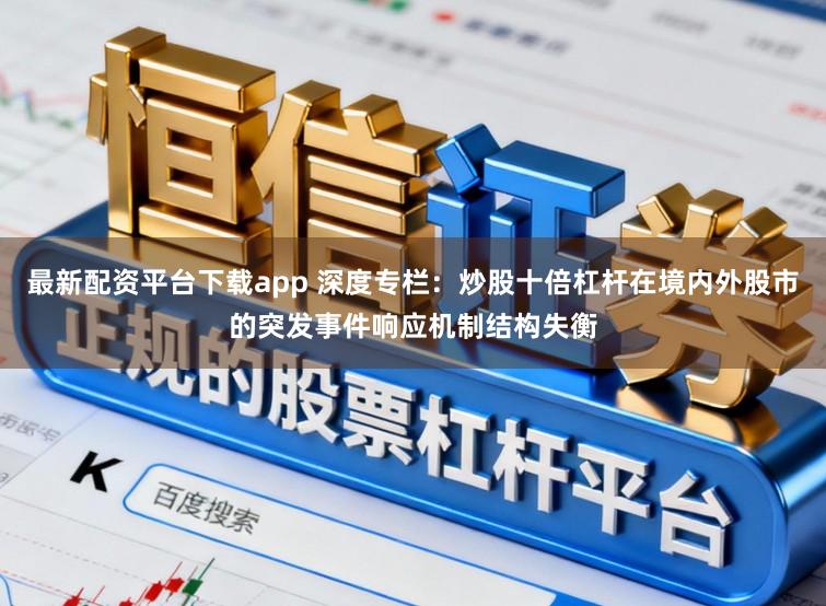 最新配资平台下载app 深度专栏：炒股十倍杠杆在境内外股市的突发事件响应机制结构失衡