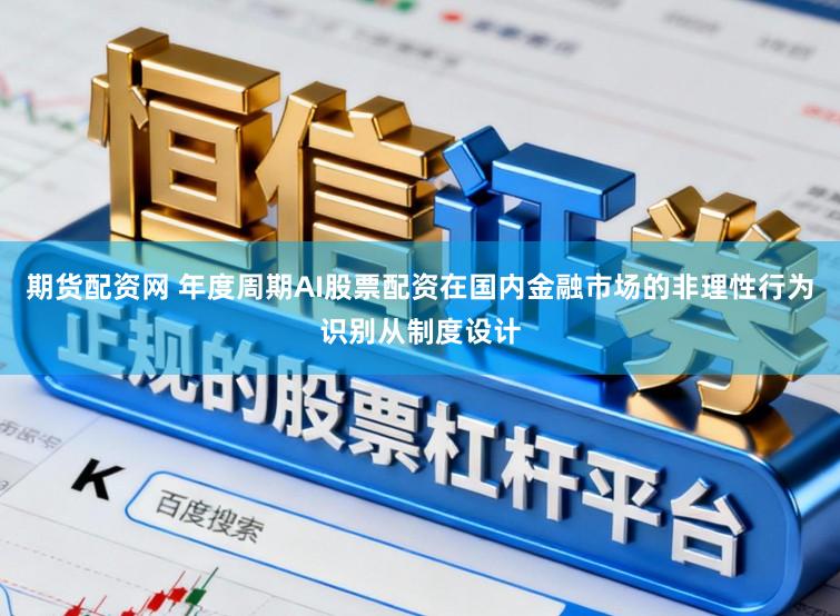 期货配资网 年度周期AI股票配资在国内金融市场的非理性行为识别从制度设计