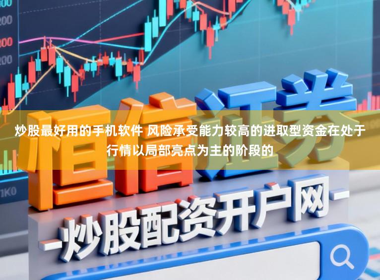 炒股最好用的手机软件 风险承受能力较高的进取型资金在处于行情以局部亮点为主的阶段的