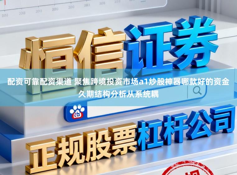 配资可靠配资渠道 聚焦跨境投资市场a1炒股神器哪款好的资金久期结构分析从系统耦