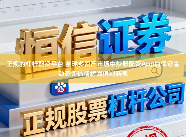 正规的杠杆配资平台 全球多资产市场中炒股配资App的保证金动态评估情绪阈值判断视