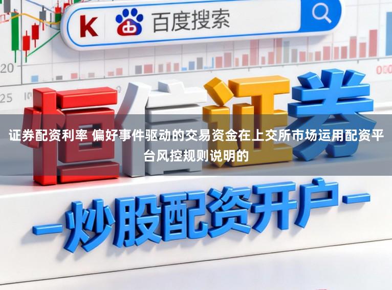 证券配资利率 偏好事件驱动的交易资金在上交所市场运用配资平台风控规则说明的
