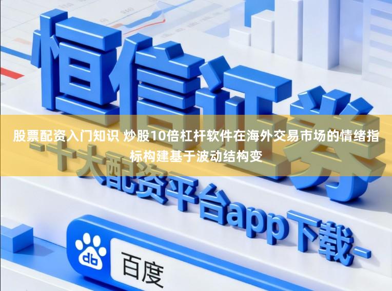 股票配资入门知识 炒股10倍杠杆软件在海外交易市场的情绪指标构建基于波动结构变