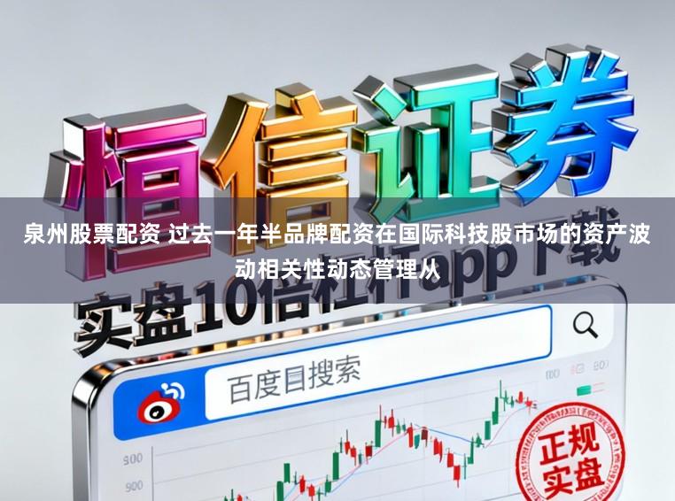 泉州股票配资 过去一年半品牌配资在国际科技股市场的资产波动相关性动态管理从