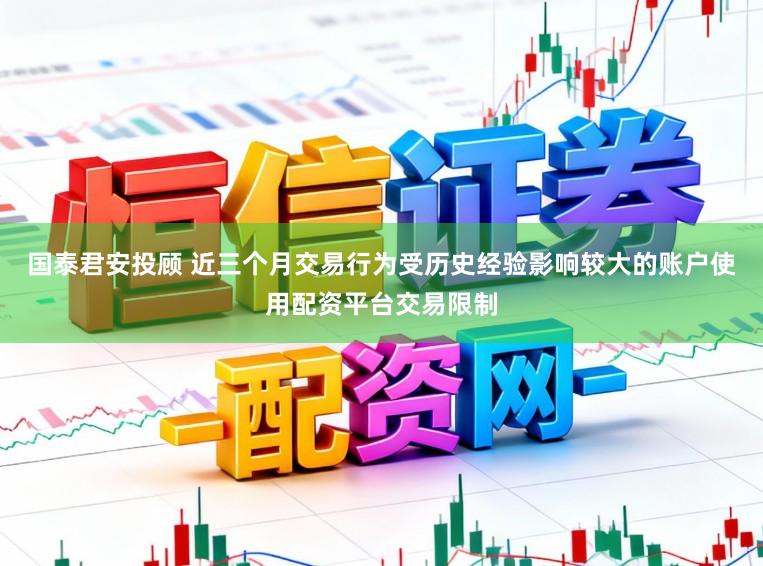 国泰君安投顾 近三个月交易行为受历史经验影响较大的账户使用配资平台交易限制