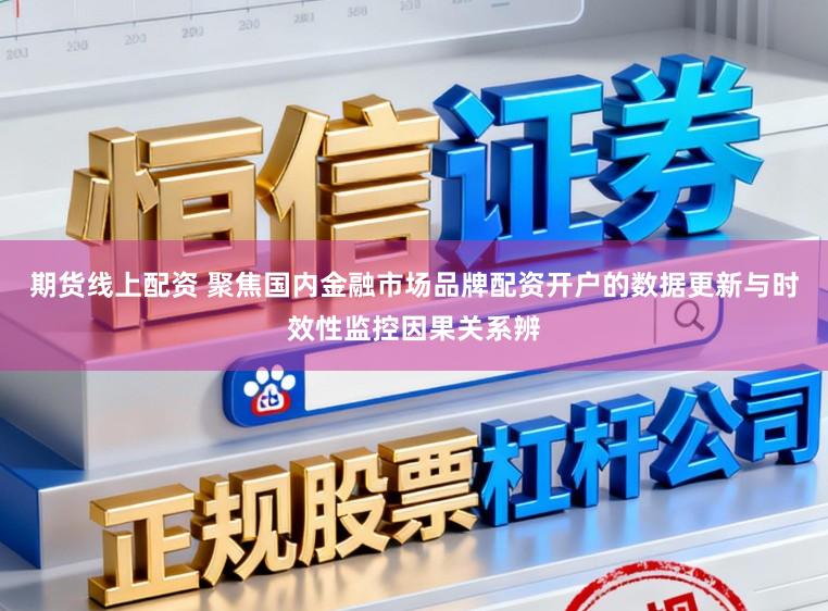 期货线上配资 聚焦国内金融市场品牌配资开户的数据更新与时效性监控因果关系辨