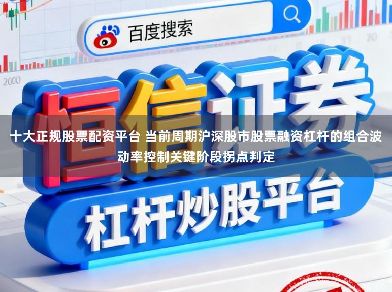 十大正规股票配资平台 当前周期沪深股市股票融资杠杆的组合波动率控制关键阶段拐点判定