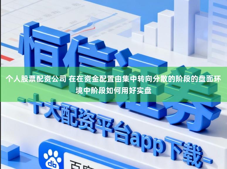 个人股票配资公司 在在资金配置由集中转向分散的阶段的盘面环境中阶段如何用好实盘