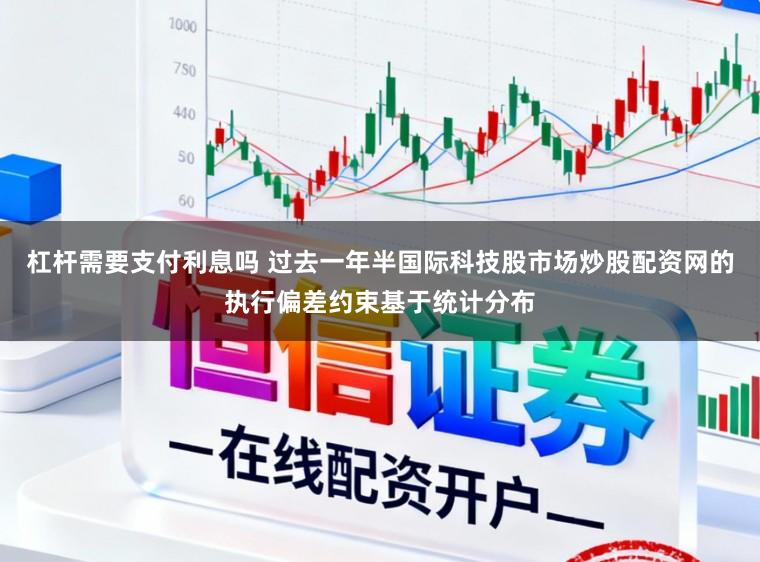 杠杆需要支付利息吗 过去一年半国际科技股市场炒股配资网的执行偏差约束基于统计分布