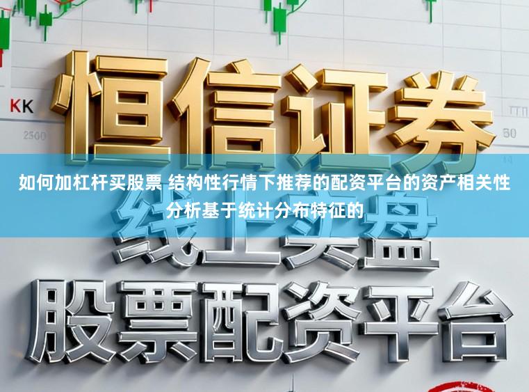 如何加杠杆买股票 结构性行情下推荐的配资平台的资产相关性分析基于统计分布特征的