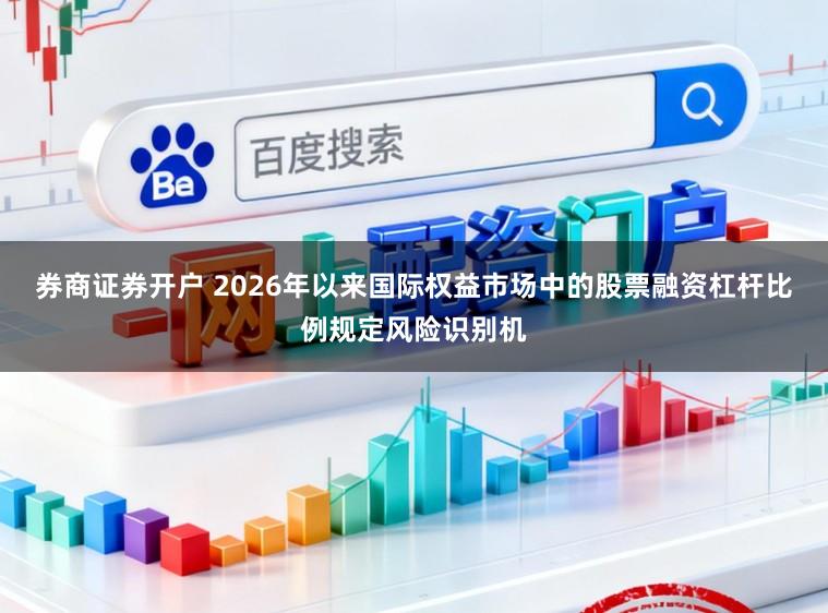 券商证券开户 2026年以来国际权益市场中的股票融资杠杆比例规定风险识别机