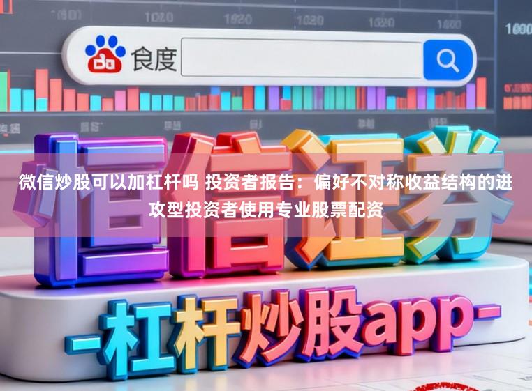 微信炒股可以加杠杆吗 投资者报告：偏好不对称收益结构的进攻型投资者使用专业股票配资