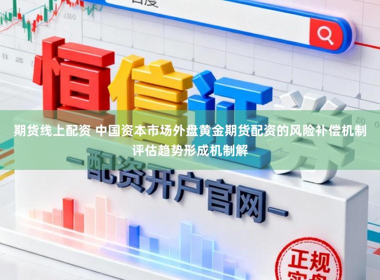 期货线上配资 中国资本市场外盘黄金期货配资的风险补偿机制评估趋势形成机制解