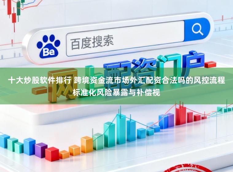 十大炒股软件排行 跨境资金流市场外汇配资合法吗的风控流程标准化风险暴露与补偿视
