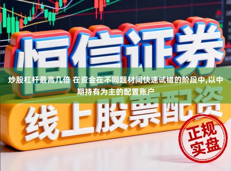 炒股杠杆最高几倍 在资金在不同题材间快速试错的阶段中，以中期持有为主的配置账户