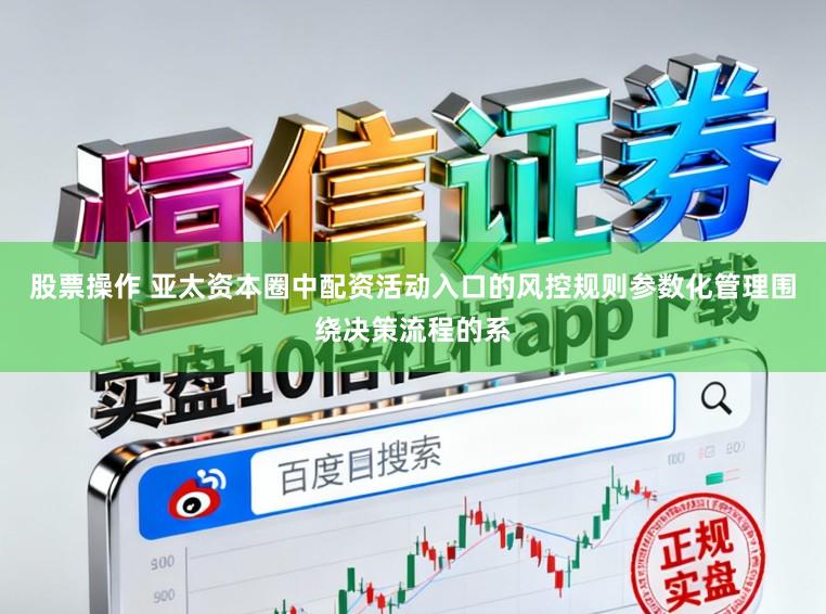 股票操作 亚太资本圈中配资活动入口的风控规则参数化管理围绕决策流程的系