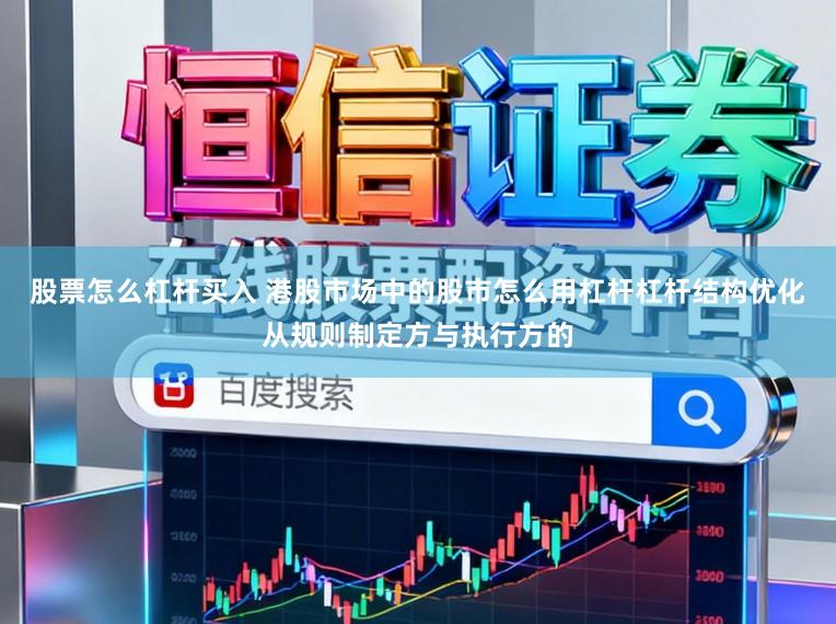 股票怎么杠杆买入 港股市场中的股市怎么用杠杆杠杆结构优化从规则制定方与执行方的
