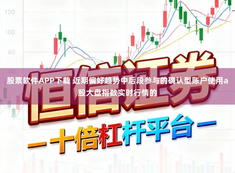 股票软件APP下载 近期偏好趋势中后段参与的确认型账户使用a股大盘指数实时行情的