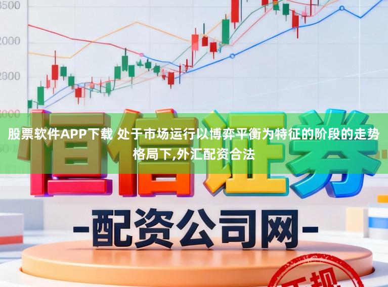 股票软件APP下载 处于市场运行以博弈平衡为特征的阶段的走势格局下，外汇配资合法