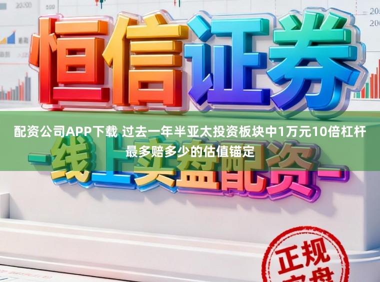 配资公司APP下载 过去一年半亚太投资板块中1万元10倍杠杆最多赔多少的估值锚定
