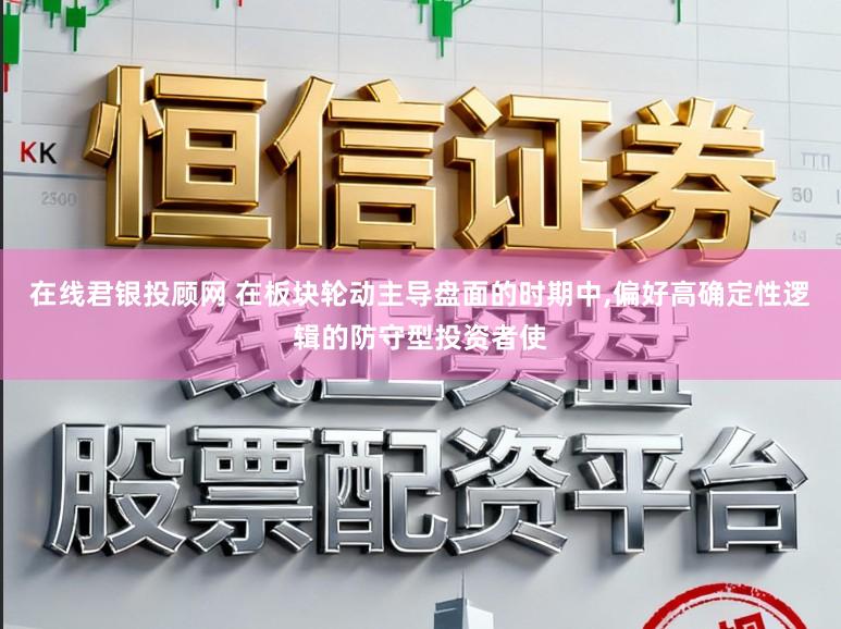在线君银投顾网 在板块轮动主导盘面的时期中,偏好高确定性逻辑的防守型投资者使