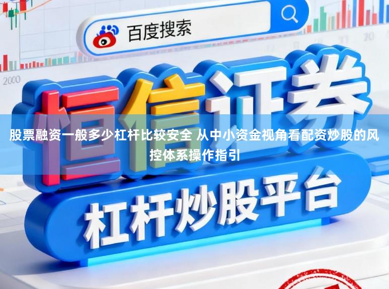 股票融资一般多少杠杆比较安全 从中小资金视角看配资炒股的风控体系操作指引