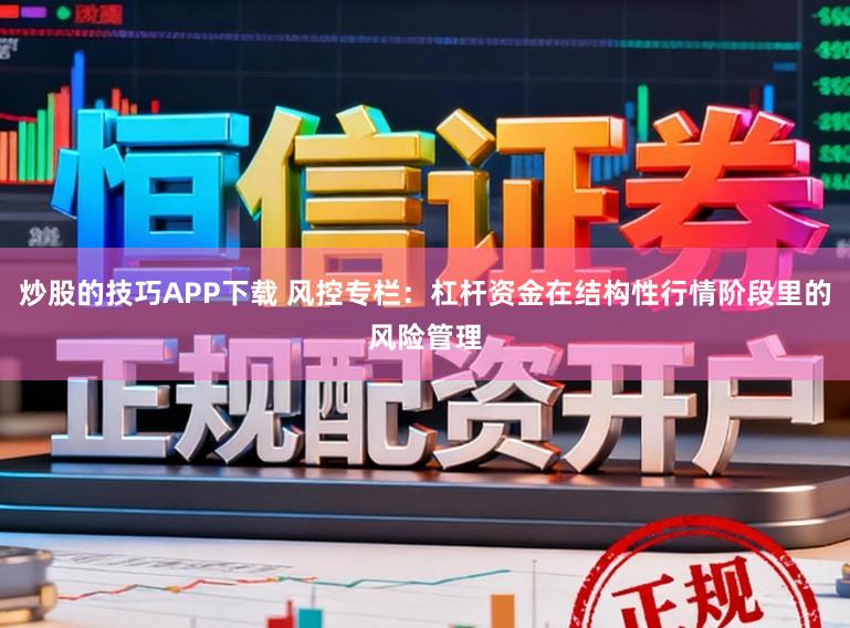 炒股的技巧APP下载 风控专栏：杠杆资金在结构性行情阶段里的风险管理