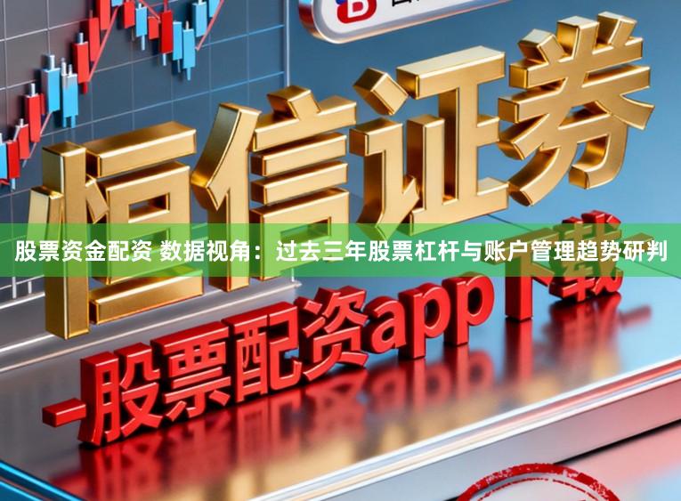 股票资金配资 数据视角：过去三年股票杠杆与账户管理趋势研判