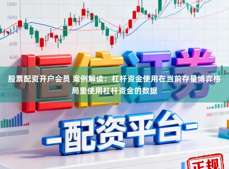 股票配资开户会员 案例解读：杠杆资金使用在当前存量博弈格局里使用杠杆资金的数据