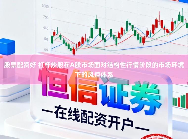 股票配资好 杠杆炒股在A股市场面对结构性行情阶段的市场环境下的风控体系