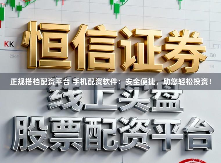 正规搭档配资平台 手机配资软件：安全便捷，助您轻松投资！
