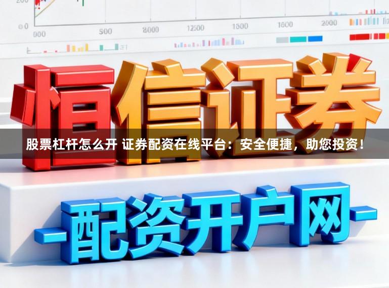 股票杠杆怎么开 证券配资在线平台：安全便捷，助您投资！
