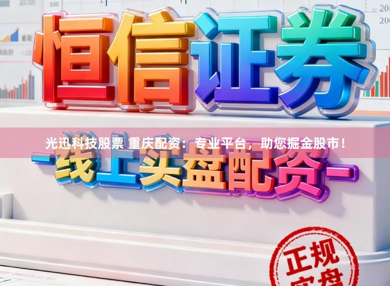 光迅科技股票 重庆配资：专业平台，助您掘金股市！