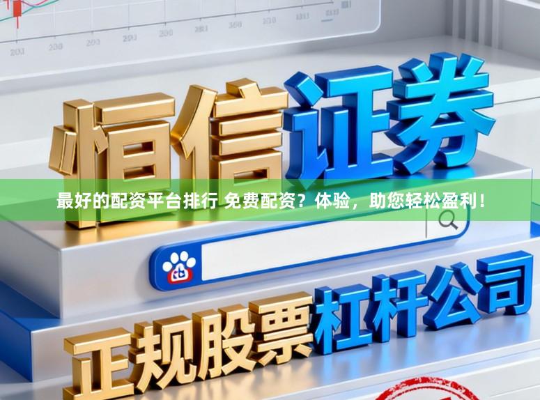 最好的配资平台排行 免费配资？体验，助您轻松盈利！