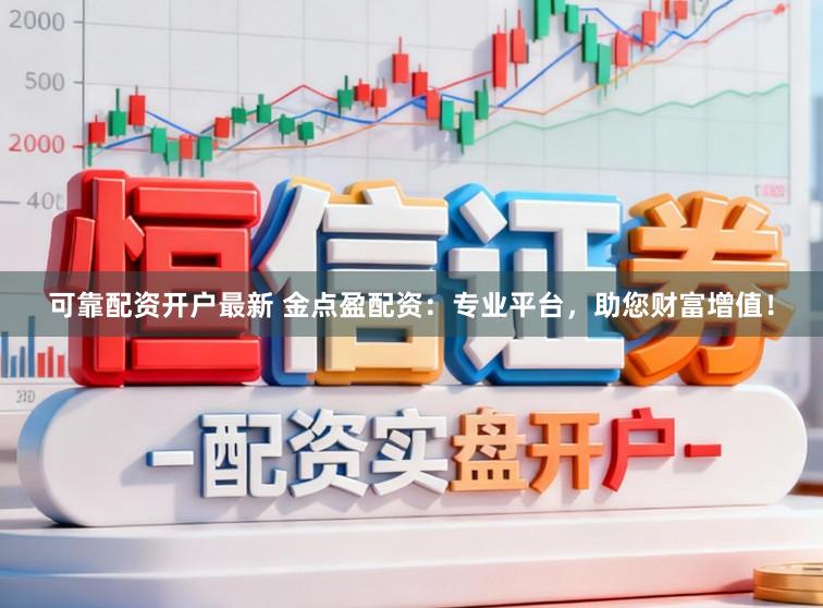 可靠配资开户最新 金点盈配资：专业平台，助您财富增值！