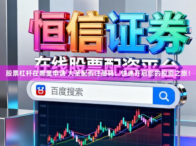 股票杠杆在哪里申请 大圣配资注册码：快速开启您的投资之旅！