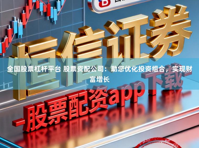 全国股票杠杆平台 股票资配公司：助您优化投资组合，实现财富增长